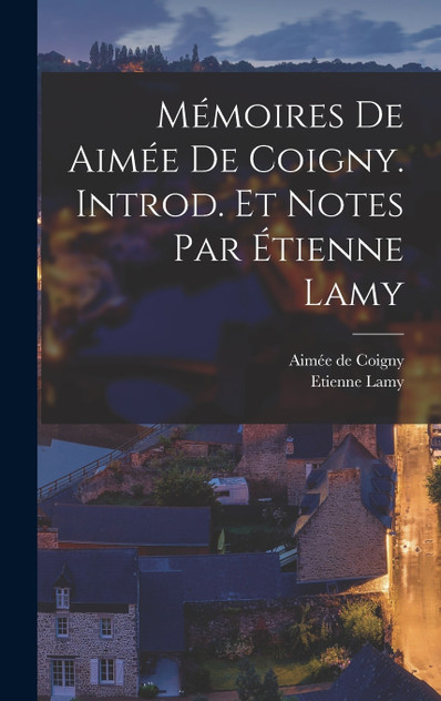 Mémoires de Aimée de Coigny. Introd. et notes par Étienne Lamy Mémoires de Aimée de Coigny. Introd. et notes par Étienne Lamy