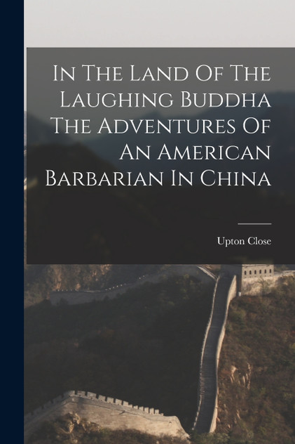 In The Land Of The Laughing Buddha The Adventures Of An American Barbarian In China In The Land Of The Laughing Buddha The Adventures Of An American Barbarian In China