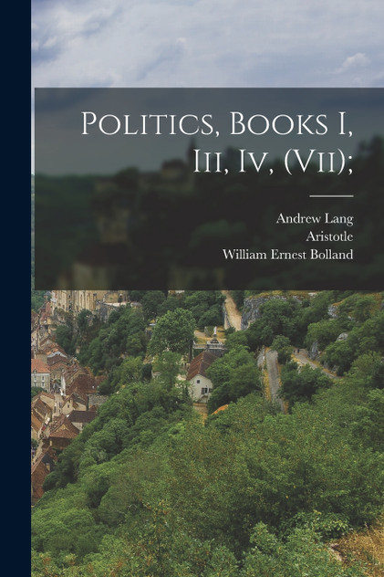 Politics, Books I, Iii, Iv, (vii); Politics, Books I, Iii, Iv, (vii);