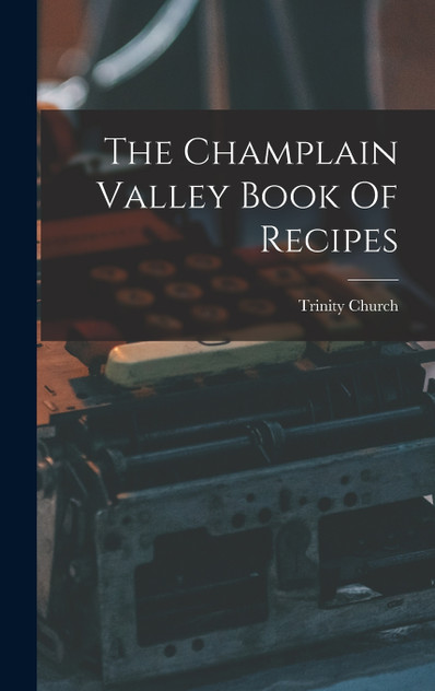 The Champlain Valley Book Of Recipes The Champlain Valley Book Of Recipes