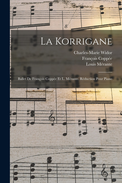 La Korrigane; Ballet De François Coppée Et L. Mérante. Réduction Pour Piano La Korrigane; Ballet De François Coppée Et L. Mérante. Réduction Pour Piano