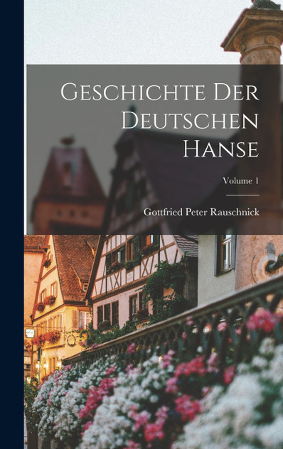 Geschichte Der Deutschen Hanse; Volume 1 Geschichte Der Deutschen Hanse; Volume 1