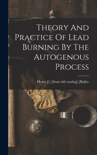 Theory And Practice Of Lead Burning By The Autogenous Process Theory And Practice Of Lead Burning By The Autogenous Process
