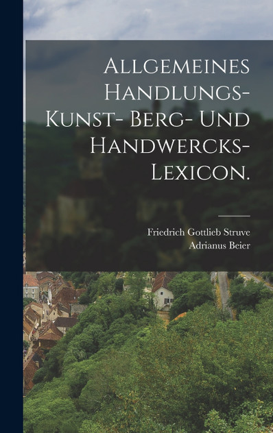 Allgemeines Handlungs- Kunst- Berg- und Handwercks-Lexicon.