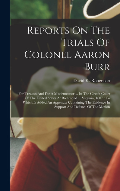 Reports On The Trials Of Colonel Aaron Burr Reports On The Trials Of Colonel Aaron Burr