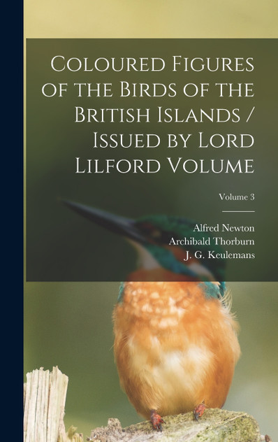 Coloured Figures of the Birds of the British Islands / Issued by Lord Lilford Volume; Volume 3 Coloured Figures of the Birds of the British Islands / Issued by Lord Lilford Volume; Volume 3
