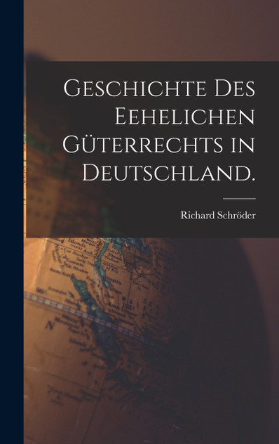 Geschichte des Eehelichen Güterrechts in Deutschland. Geschichte des Eehelichen Güterrechts in Deutschland.