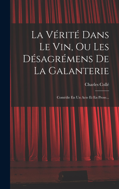 La Vérité Dans Le Vin, Ou Les Désagrémens De La Galanterie La Vérité Dans Le Vin, Ou Les Désagrémens De La Galanterie