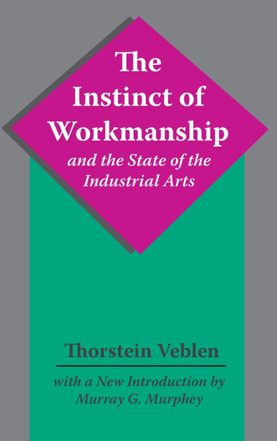 The Instinct of Workmanship and the State of the Industrial Arts The Instinct of Workmanship and the State of the Industrial Arts