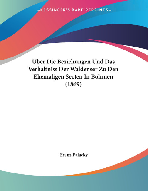 Uber Die Beziehungen Und Das Verhaltniss Der Waldenser Zu Den Ehemaligen Secten In Bohmen (1869)