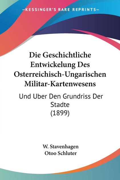 Die Geschichtliche Entwickelung Des Osterreichisch-Ungarischen Militar-Kartenwesens Die Geschichtliche Entwickelung Des Osterreichisch-Ungarischen Militar-Kartenwesens