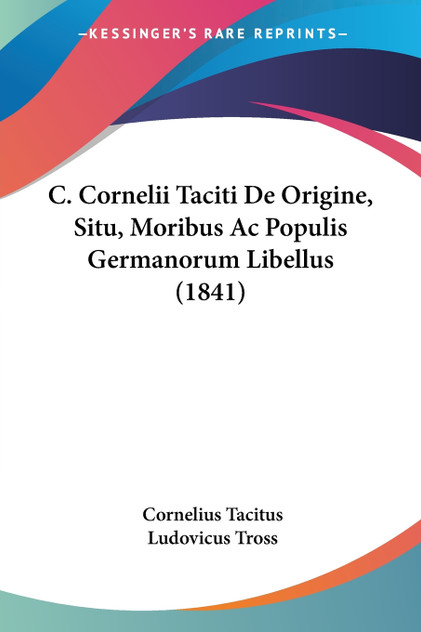 C. Cornelii Taciti De Origine, Situ, Moribus Ac Populis Germanorum Libellus (1841) C. Cornelii Taciti De Origine, Situ, Moribus Ac Populis Germanorum Libellus (1841)