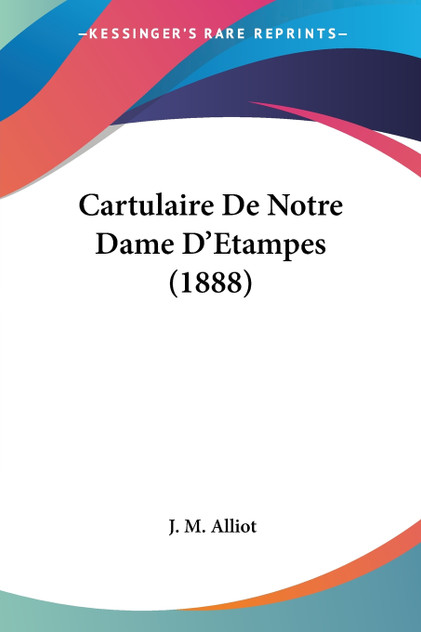Cartulaire De Notre Dame D'Etampes (1888) Cartulaire De Notre Dame D'Etampes (1888)