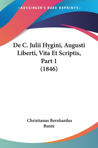 De C. Julii Hygini, Augusti Liberti, Vita Et Scriptis, Part 1 (1846) De C. Julii Hygini, Augusti Liberti, Vita Et Scriptis, Part 1 (1846)