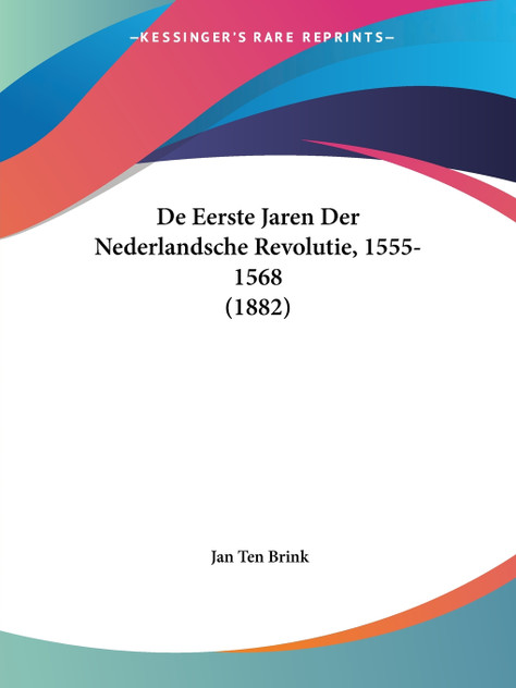 De Eerste Jaren Der Nederlandsche Revolutie, 1555-1568 (1882) De Eerste Jaren Der Nederlandsche Revolutie, 1555-1568 (1882)