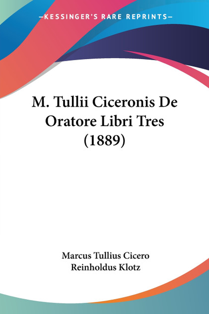 M. Tullii Ciceronis De Oratore Libri Tres (1889) M. Tullii Ciceronis De Oratore Libri Tres (1889)