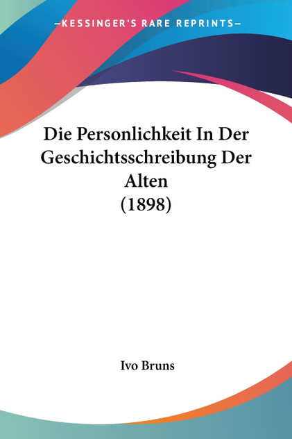 Die Personlichkeit In Der Geschichtsschreibung Der Alten (1898) Die Personlichkeit In Der Geschichtsschreibung Der Alten (1898)
