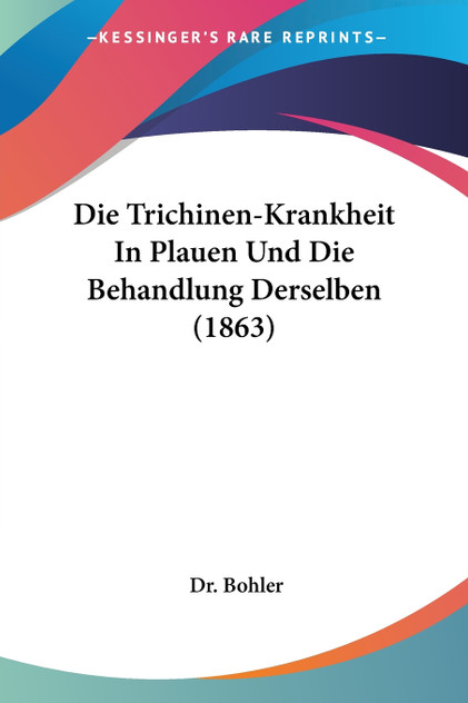 Die Trichinen-Krankheit In Plauen Und Die Behandlung Derselben (1863) Die Trichinen-Krankheit In Plauen Und Die Behandlung Derselben (1863)