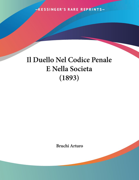 Il Duello Nel Codice Penale E Nella Societa (1893) Il Duello Nel Codice Penale E Nella Societa (1893)