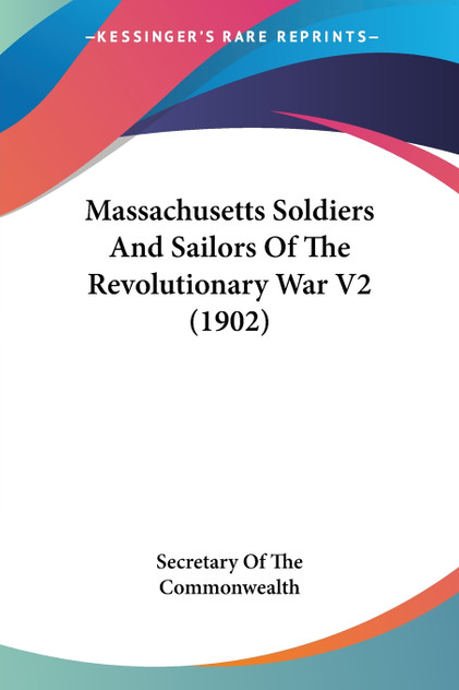 Massachusetts Soldiers And Sailors Of The Revolutionary War V2 (1902) Massachusetts Soldiers And Sailors Of The Revolutionary War V2 (1902)