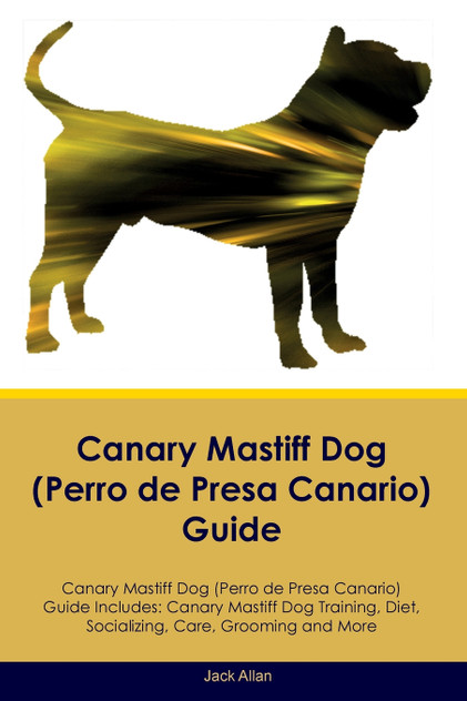 Canary Mastiff Dog (Perro de Presa Canario) Guide Canary Mastiff Dog Guide Includes Canary Mastiff Dog (Perro de Presa Canario) Guide Canary Mastiff Dog Guide Includes