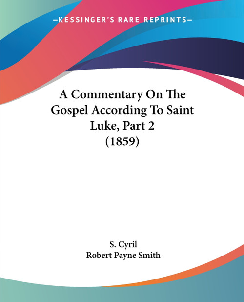 A Commentary On The Gospel According To Saint Luke, Part 2 (1859) A Commentary On The Gospel According To Saint Luke, Part 2 (1859)