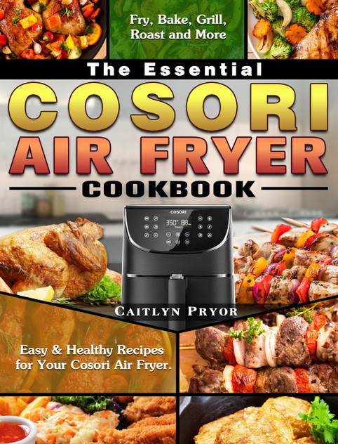 The Essential Cosori Air Fryer Cookbook The Essential Cosori Air Fryer Cookbook