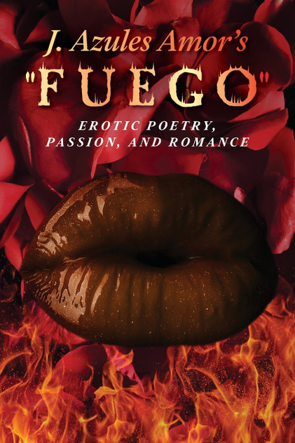 J. Azules Amor's 'Fuego' Erotic Poetry, Passion, and Romance J. Azules Amor's 'Fuego' Erotic Poetry, Passion, and Romance