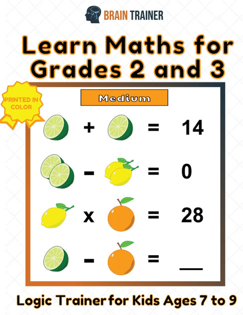 Learn Maths For Grade 2 and 3 - Logic Trainer For Kids Ages 7 to 9 Learn Maths For Grade 2 and 3 - Logic Trainer For Kids Ages 7 to 9