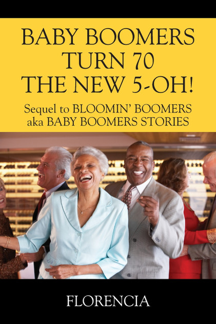 BABY BOOMERS TURN 70 THE NEW 5-OH! Sequel to BLOOMIN' BOOMERS aka BABY BOOMERS STORIES BABY BOOMERS TURN 70 THE NEW 5-OH! Sequel to BLOOMIN' BOOMERS aka BABY BOOMERS STORIES