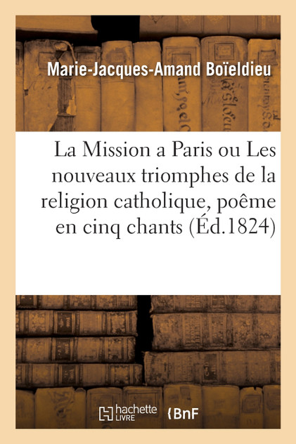 La Mission a Paris ou Les nouveaux triomphes de la religion catholique, poême en cinq chants La Mission a Paris ou Les nouveaux triomphes de la religion catholique, poême en cinq chants