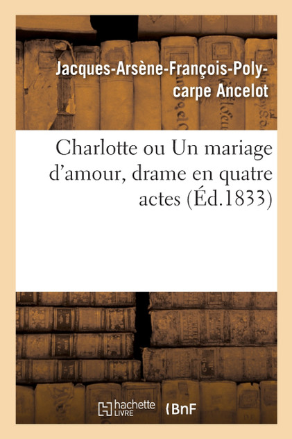 Charlotte ou Un mariage d'amour, drame en quatre actes Charlotte ou Un mariage d'amour, drame en quatre actes