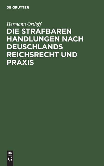 Die Strafbaren Handlungen nach Deuschlands Reichsrecht und Praxis Die Strafbaren Handlungen nach Deuschlands Reichsrecht und Praxis
