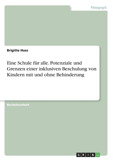 Eine Schule für alle. Potenziale und Grenzen einer inklusiven Beschulung von Kindern mit und ohne Behinderung Eine Schule für alle. Potenziale und Grenzen einer inklusiven Beschulung von Kindern mit und ohne Behinderung