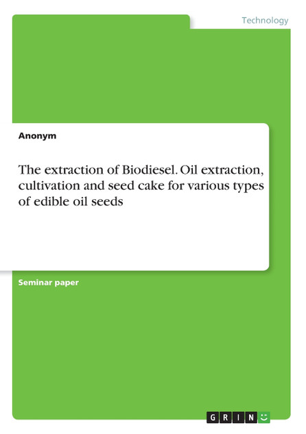 The extraction of Biodiesel. Oil extraction, cultivation and seed cake for various types of edible oil seeds The extraction of Biodiesel. Oil extraction, cultivation and seed cake for various types of edible oil seeds