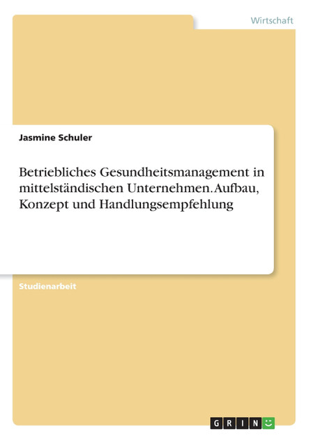 Betriebliches Gesundheitsmanagement in mittelständischen Unternehmen. Aufbau, Konzept und Handlungsempfehlung
