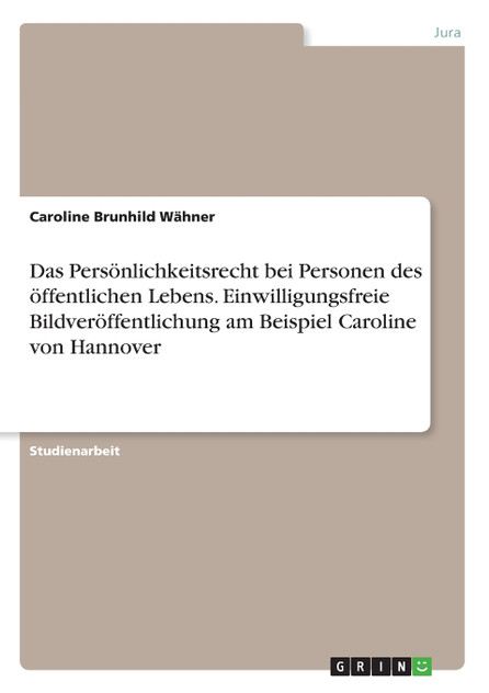 Das Persönlichkeitsrecht bei Personen des öffentlichen Lebens. Einwilligungsfreie Bildveröffentlichung am Beispiel Caroline von Hannover Das Persönlichkeitsrecht bei Personen des öffentlichen Lebens. Einwilligungsfreie Bildveröffentlichung am Beispiel Caroline von Hannover