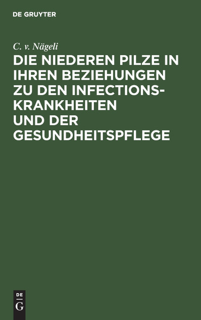 Die niederen Pilze in ihren Beziehungen zu den Infectionskrankheiten und der Gesundheitspflege Die niederen Pilze in ihren Beziehungen zu den Infectionskrankheiten und der Gesundheitspflege