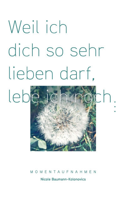 Weil ich dich so sehr lieben darf, lebe ich noch ... Weil ich dich so sehr lieben darf, lebe ich noch ...