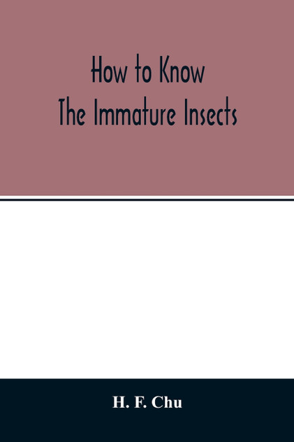 How to know the immature insects; an illustrated key for identifying the orders and families of many of the immature insects with suggestions for collecting, rearing and studying them How to know the immature insects; an illustrated key for identifying the orders and families of many of the immature insects with suggestions for collecting, rearing and studying them