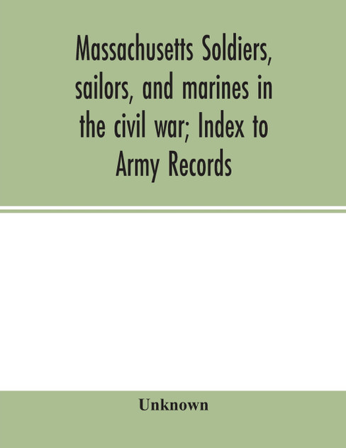 Massachusetts soldiers, sailors, and marines in the civil war; Index to Army Records Massachusetts soldiers, sailors, and marines in the civil war; Index to Army Records