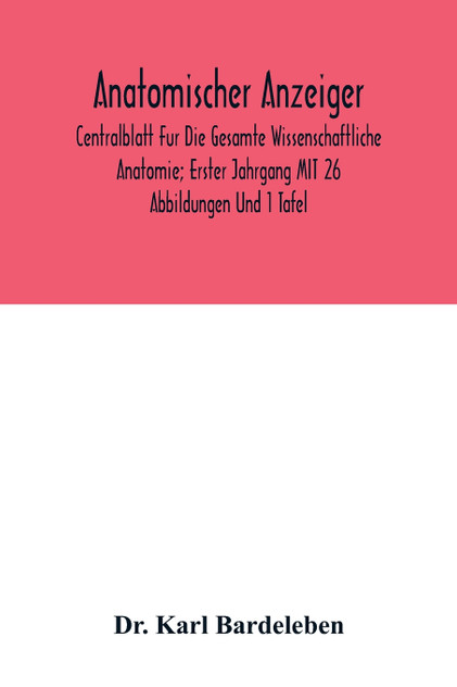 Anatomischer Anzeiger; Centralblatt Fur Die Gesamte Wissenschaftliche Anatomie; Erster Jahrgang MIT 26 Abbildungen Und 1 Tafel Anatomischer Anzeiger; Centralblatt Fur Die Gesamte Wissenschaftliche Anatomie; Erster Jahrgang MIT 26 Abbildungen Und 1 Tafel