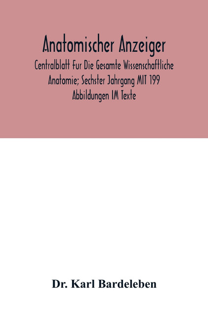 Anatomischer Anzeiger; Centralblatt Fur Die Gesamte Wissenschaftliche Anatomie; Sechster Jahrgang MIT 199 Abbildungen IM Texte Anatomischer Anzeiger; Centralblatt Fur Die Gesamte Wissenschaftliche Anatomie; Sechster Jahrgang MIT 199 Abbildungen IM Texte