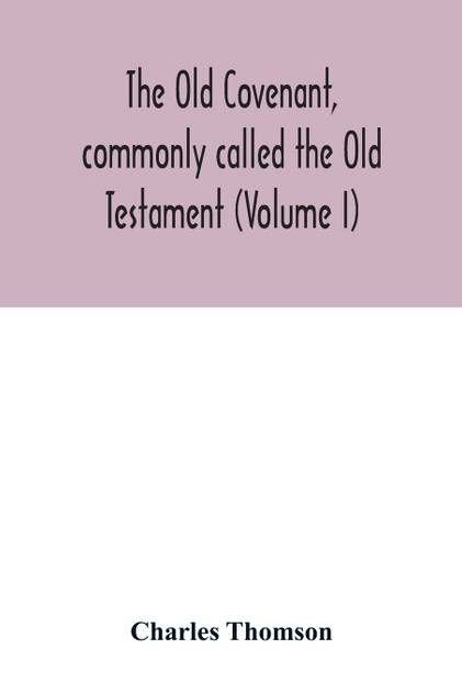 The Old Covenant, commonly called the Old Testament (Volume I) The Old Covenant, commonly called the Old Testament (Volume I)