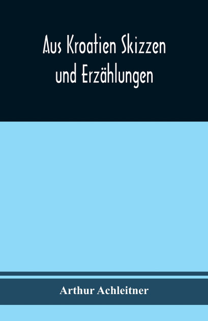 Aus Kroatien Skizzen und Erzählungen Aus Kroatien Skizzen und Erzählungen