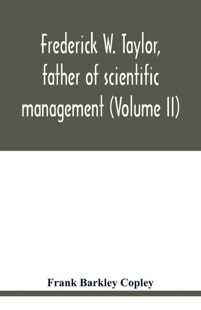 Frederick W. Taylor, father of scientific management (Volume II) Frederick W. Taylor, father of scientific management (Volume II)