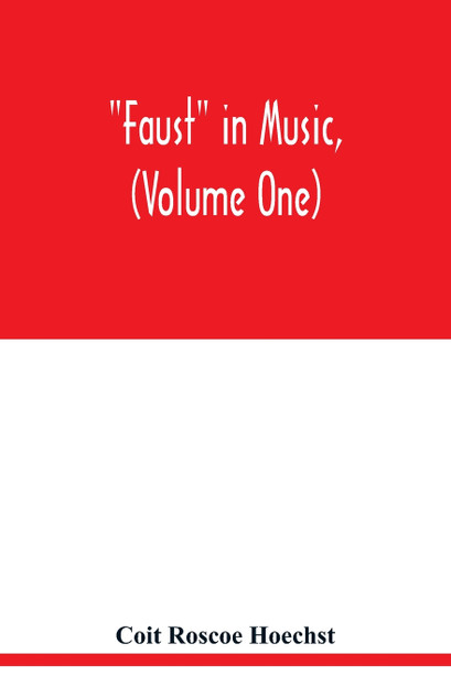 Faust in music, (Volume One) The Faust-Theme in Dramatic Music A study of the Operas, Music-Dream and Cantatas in the Faust-Theme Faust in music, (Volume One) The Faust-Theme in Dramatic Music A study of the Operas, Music-Dream and Cantatas in the Faust-Theme
