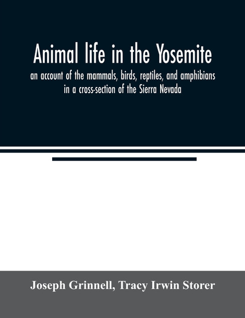 Animal life in the Yosemite; an account of the mammals, birds, reptiles, and amphibians in a cross-section of the Sierra Nevada Animal life in the Yosemite; an account of the mammals, birds, reptiles, and amphibians in a cross-section of the Sierra Nevada