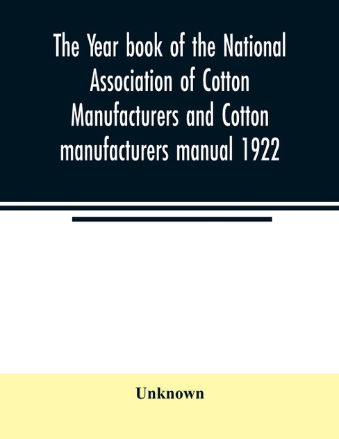 The Year book of the National Association of Cotton Manufacturers and Cotton manufacturers manual 1922 The Year book of the National Association of Cotton Manufacturers and Cotton manufacturers manual 1922