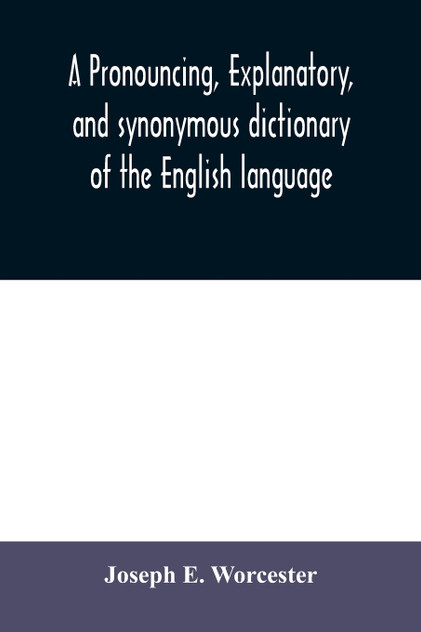 A pronouncing, explanatory, and synonymous dictionary of the English language A pronouncing, explanatory, and synonymous dictionary of the English language